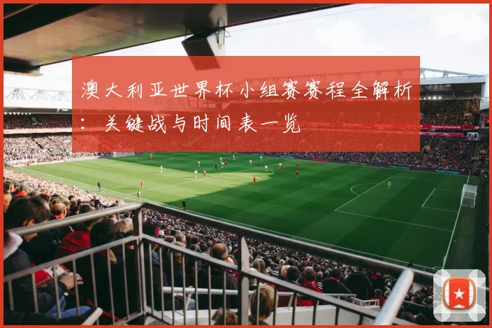 澳大利亚世界杯小组赛赛程全解析：关键战与时间表一览